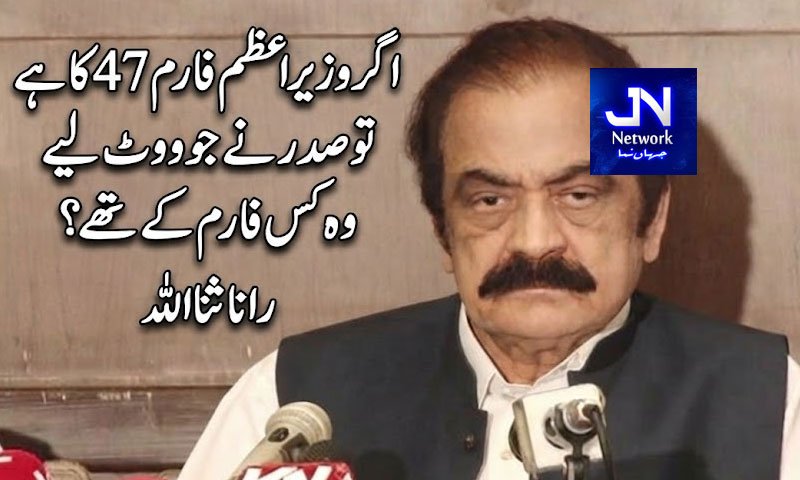 اگر وزیراعظم فارم 47 کا ہے تو صدر نے جو ووٹ لیے وہ کس فارم کے تھے؟ رانا ثنا اللہ