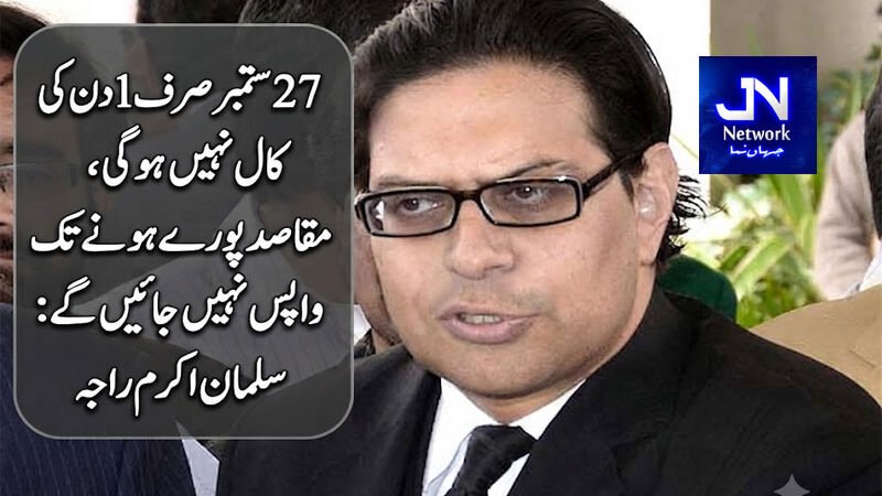 27 ستمبر صرف 1 دن کی کال نہیں ہوگی، مقاصد پورے ہونے تک واپس نہیں جائیں گے: سلمان اکرم راجہ