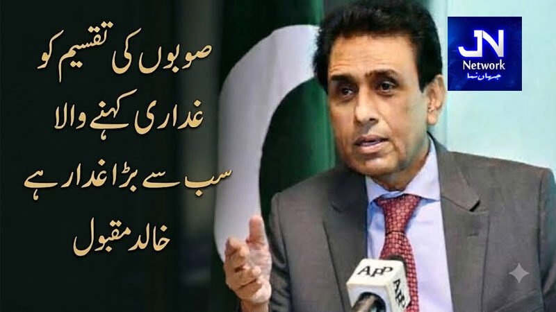 صوبوں کی تقسیم کو غداری کہنے والا سب سے بڑا غدار ہے، خالد مقبول