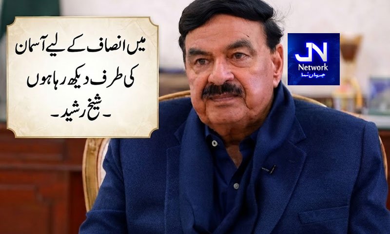 میں انصاف کے لیے آسمان کی طرف دیکھ رہا ہوں، شیخ رشید